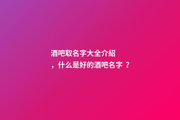 酒吧取名字大全介紹，什么是好的酒吧名字？